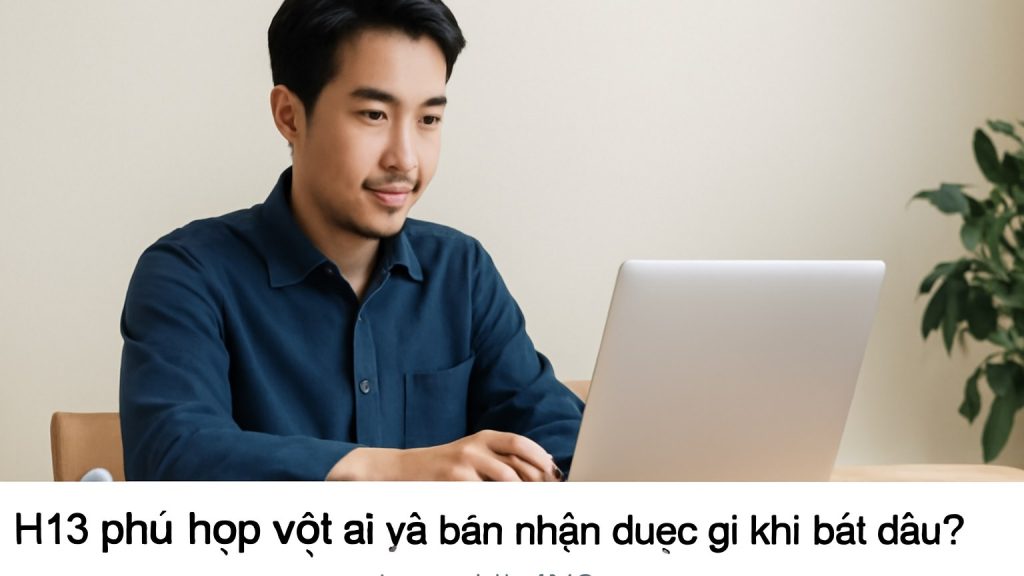 Minh họa: H13 phù hợp với ai và bạn nhận được gì khi bắt đầu?